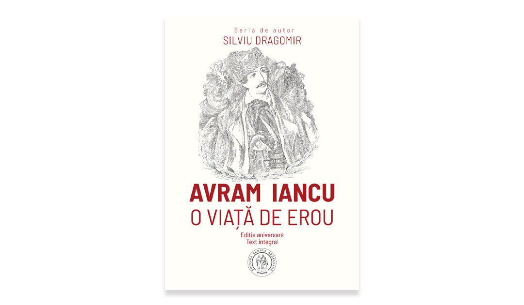 Silviu Dragomir – Avram Iancu, o viață de erou. Editura Școala Ardeleană, Cluj-Napoca